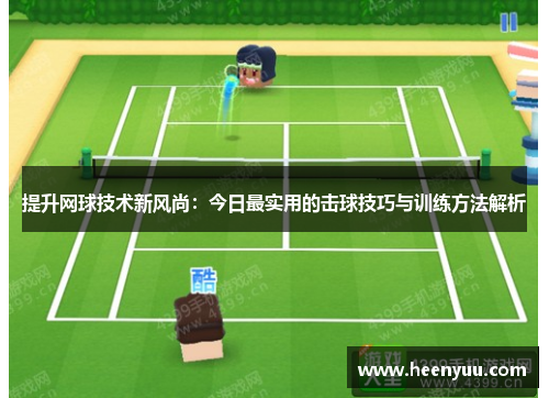 提升网球技术新风尚：今日最实用的击球技巧与训练方法解析