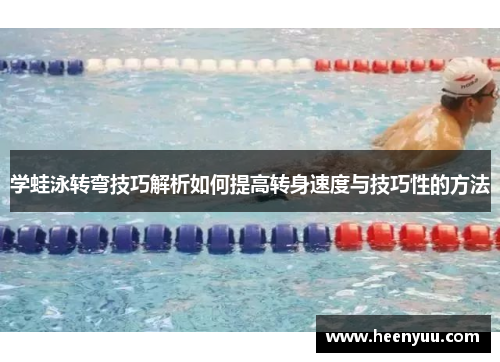 学蛙泳转弯技巧解析如何提高转身速度与技巧性的方法