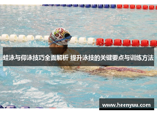 蛙泳与仰泳技巧全面解析 提升泳技的关键要点与训练方法