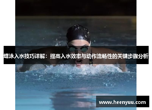 蝶泳入水技巧详解：提高入水效率与动作流畅性的关键步骤分析